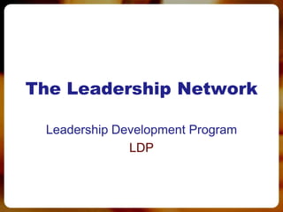The Leadership Network

 Leadership Development Program
              LDP
 