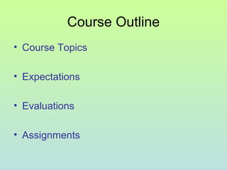 Course Outline
• Course Topics
• Expectations
• Evaluations
• Assignments
 