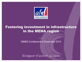 Fostering investment in infrastructure
in the MENA region
ISMED Conference 4 December 2014
 