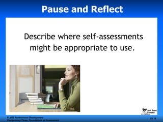 Pause and Reflect   Describe where self-assessments might be appropriate to use.   FLaRE Professional Development Competency Three: Foundations of Assessment S1  
