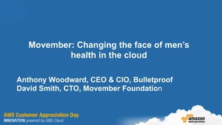 Movember: Changing the face of men’s
           health in the cloud

Anthony Woodward, CEO & CIO, Bulletproof
David Smith, CTO, Movember Foundation
 
