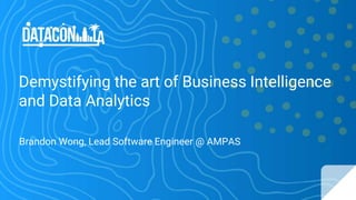 Demystifying the art of Business Intelligence
and Data Analytics
Brandon Wong, Lead Software Engineer @ AMPAS
 