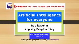 Artificial Intelligence
for everyone
Be a leader in
applying Deep Learning
https://sites.google.com/view/AIforEveryone
AI for Good Workshop
March 2019
Session 1
 