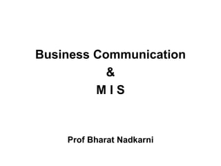 Business Communication
&
M I S
Prof Bharat Nadkarni
 