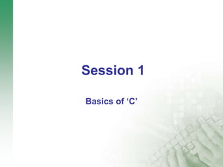 Session 1
Basics of ‘C’
 