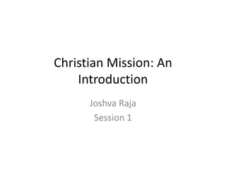 Christian Mission: An
Introduction
Joshva Raja
Session 1
 