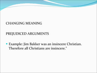 CHANGING MEANING PREJUDICED ARGUMENTS Example: Jim Bakker was an insincere Christian. Therefore all Christians are insincere."  