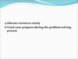 5.Allocate resources wisely 6.Track your progress during the problem-solving process 