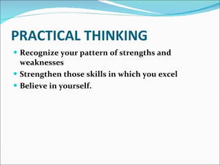PRACTICAL THINKING Recognize your pattern of strengths and weaknesses Strengthen those skills in which you excel Believe in yourself. 