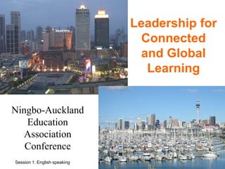 Leadership for 
Connected 
and Global 
Learning 
Ningbo-Auckland 
Education 
Association 
Conference 
Session 1: English speaking 
 