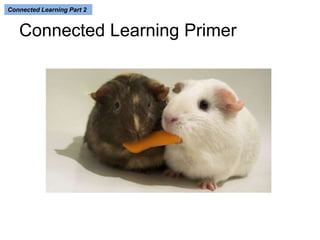 Connected Learning Part 2 
Connected Learning Primer 
 