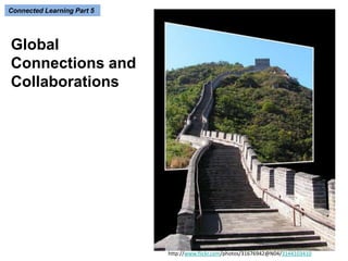 http://www.flickr.com/photos/31676942@N04/3144103410 
Connected Learning Part 5 
Global 
Connections and 
Collaborations 
 