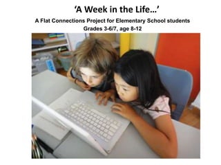 ‘A Week in the Life…’ 
A Flat Connections Project for Elementary School students 
Grades 3-6/7, age 8-12 
 