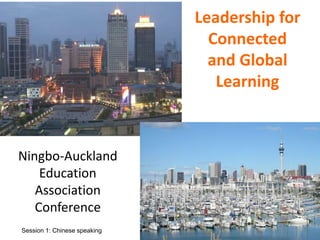 Leadership for 
Connected 
and Global 
Learning 
Ningbo-Auckland 
Education 
Association 
Conference 
Session 1: Chinese speaking 
 