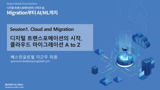 Session1. Cloud and Migration
??? ???????? ??,
???? ?????? A to Z
?????? ??? ??
guenwoo.lee@bespinglobal.com
 