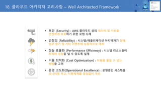 18. ???? ???? ???? C Well Architected Framework
? ?? (Security) : AWS ???? ?? ??? ? ???
???? ???? ?? ?? ??
? ??? (Reliability) : ???/?????? ????? ??,
?? ?? ? ?? ???? ????? ??
? ?? ??? (Performance Efficiency) : ??? ?????
??? ??? ? ? ??? ??
? ?? ??? (Cost Optimization) : ??? ?? ? ??
??? ??
? ?? ???(Operational Excellence) : ???? ????
???? ??, ????? ???? ??
 