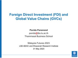 Foreign Direct Investment (FDI) and
Global Value Chains (GVCs)
Pavida Pananond
pavida@tbs.tu.ac.th
Thammasat Business School
Malaysia Futures 2023
LSE-SEAC and Khazanah Research Institute
31 May 2023
 