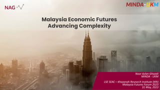 Malaysia Economic Futures
Advancing Complexity
Noor Azlan Ghazali
MINDA - UKM
LSE SEAC – Khazanah Research Institute (KRI)
Malaysia Futures Forum 2023
31 May, 2023
1
 