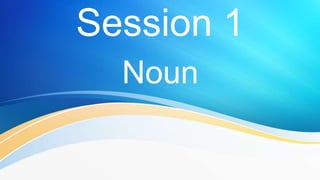 Session 1
Noun
 