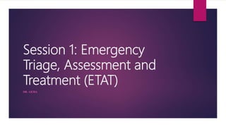 Session 1: Emergency
Triage, Assessment and
Treatment (ETAT)
DR. GEMA
 