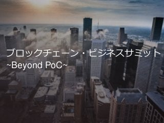 ブロックチェーン・ビジネスサミット
~Beyond PoC~
 