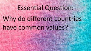 Essential Question:
Why do different countries
have common values?
 
