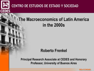 The Macroeconomics of Latin America 
in the 2000s 
Roberto Frenkel 
Principal Research Associate at CEDES and Honorary 
Professor, University of Buenos Aires 
 
