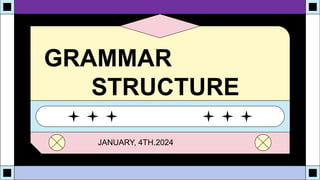 GRAMMAR
STRUCTURE
JANUARY, 4TH.2024
 