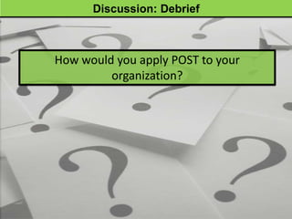 Discussion: Debrief



How would you apply POST to your
         organization?
 