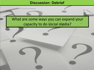 Discussion: Debrief



What are some ways you can expand your
      capacity to do social media?
 