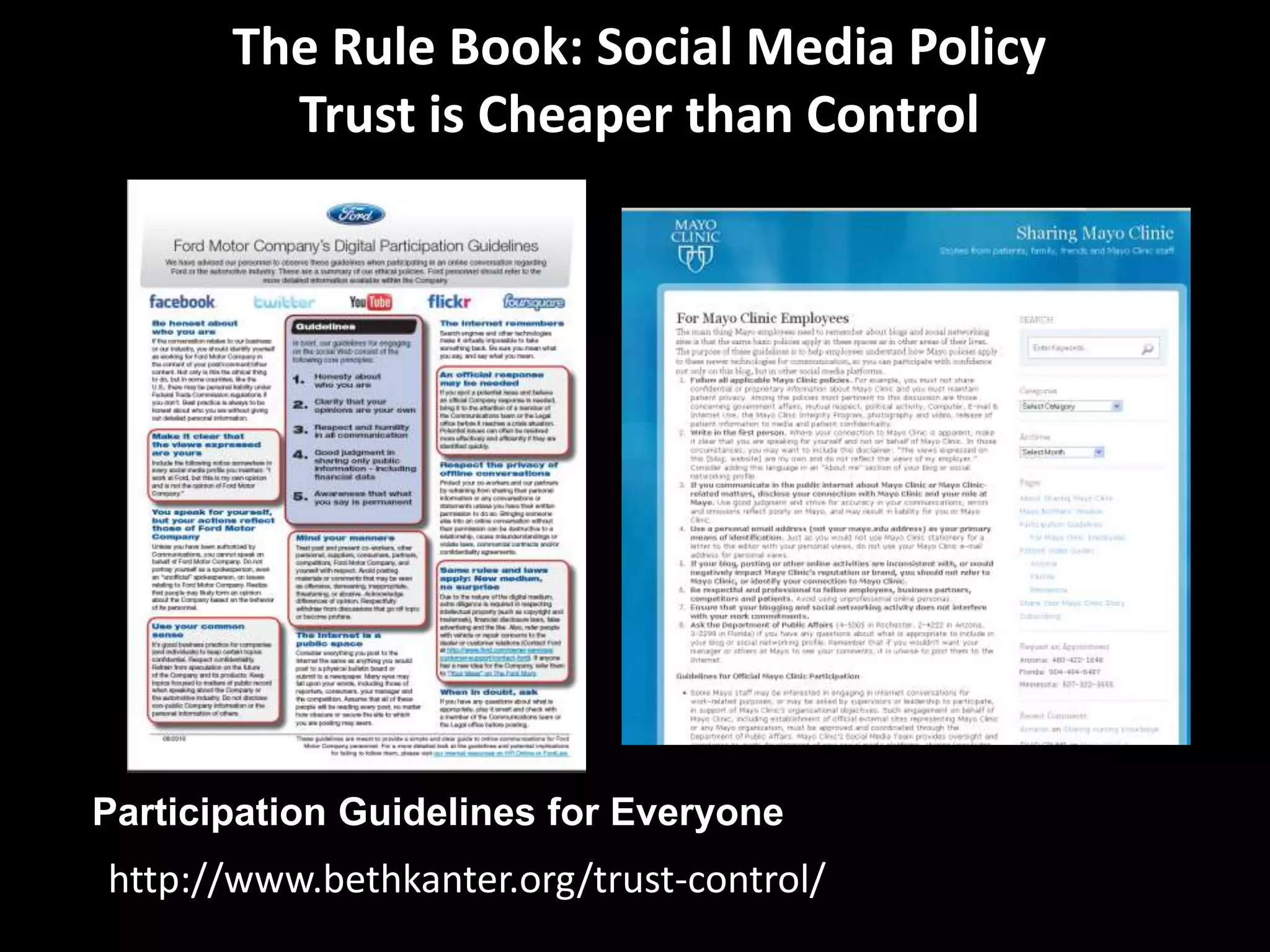 The Rule Book: Social Media Policy
         Trust is Cheaper than Control




Participation Guidelines for Everyone
http://www.bethkanter.org/trust-control/
 