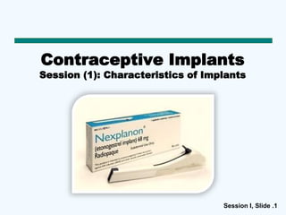 Session I, Slide .11
Contraceptive Implants
Session (1): Characteristics of Implants
 