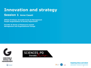 Innovation and strategy
Session 1 Anne Casati
Afiliate Professor Grenoble Ecole de Management
People Organistation & Society Department
Founder & Owner of Ressource-conseil
Management and Organisational Change
 