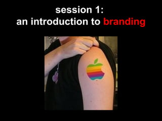 session 1:
an introduction to branding
 