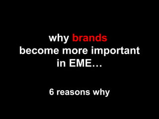 why brands
become more important
in EME…
6 reasons why
 