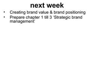 next week
• Creating brand value & brand positioning
• Prepare chapter 1 till 3 ‘Strategic brand
management’
 