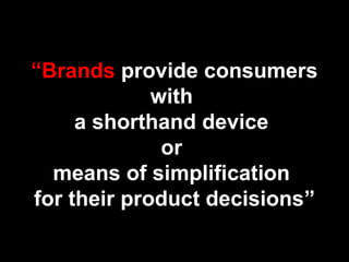 “Brands provide consumers
with
a shorthand device
or
means of simplification
for their product decisions”
 