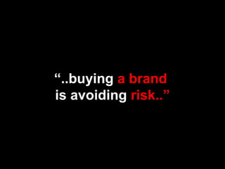 “..buying a brand
is avoiding risk..”
 