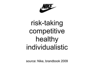 risk-taking
competitive
healthy
individualistic
source: Nike, brandbook 2009
 