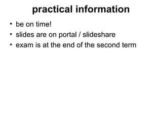 practical information
• be on time!
• slides are on portal / slideshare
• exam is at the end of the second term
 