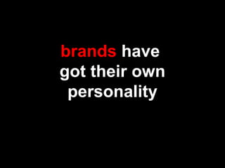 brands have
got their own
personality
 