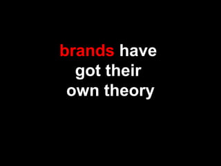 brands have
got their
own theory
 