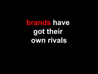 brands have
got their
own rivals
 
