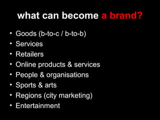 what can become a brand?
• Goods (b-to-c / b-to-b)
• Services
• Retailers
• Online products & services
• People & organisations
• Sports & arts
• Regions (city marketing)
• Entertainment
 