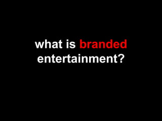 what is branded
entertainment?
 