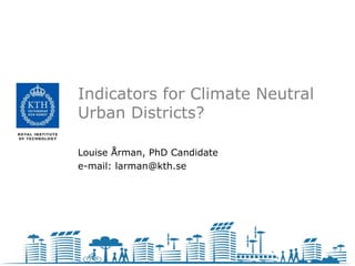 Indicators for Climate Neutral
Urban Districts?

Louise Årman, PhD Candidate
e-mail: larman@kth.se
 