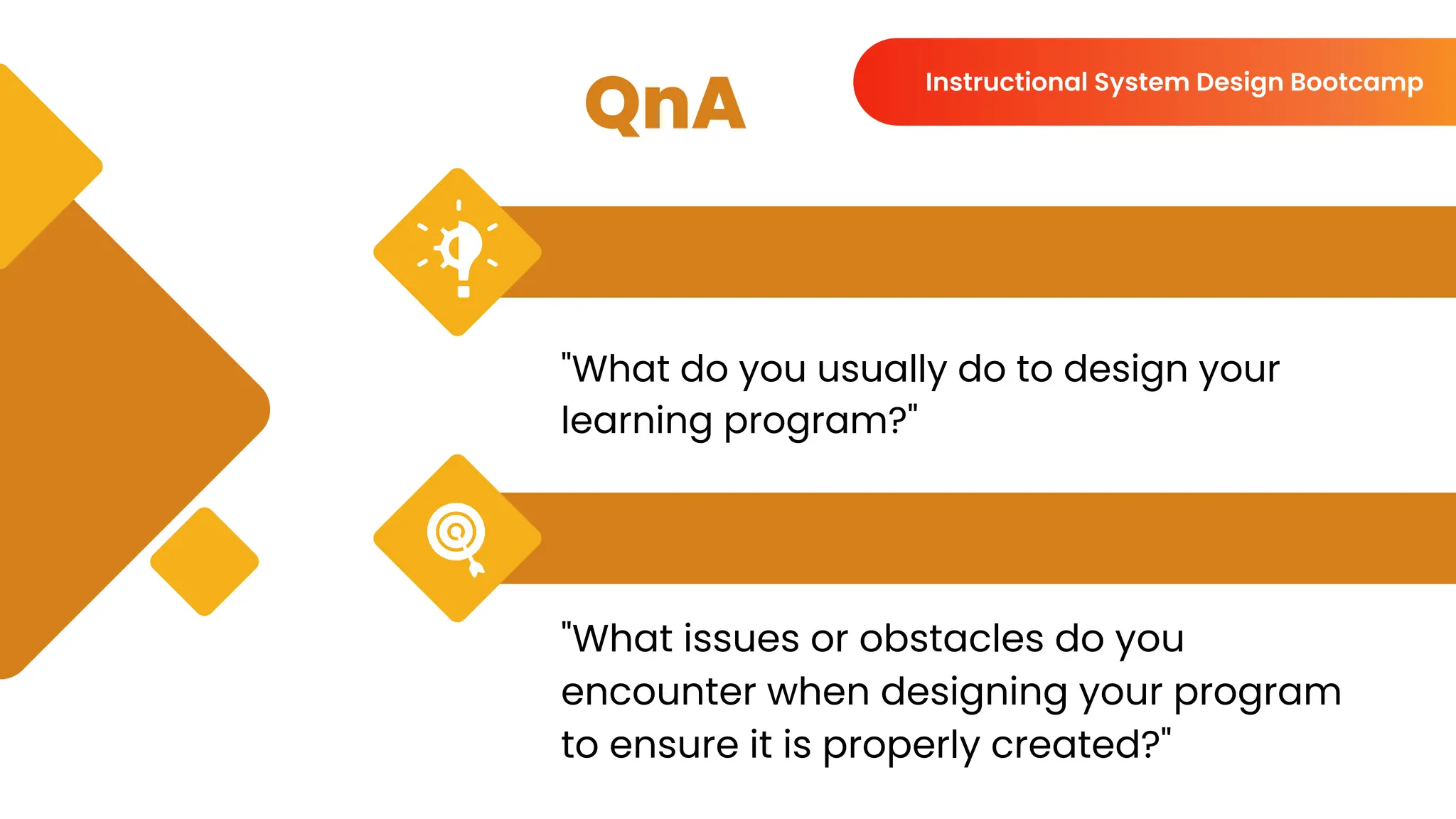 QnA
"What do you usually do to design your
learning program?"
"What issues or obstacles do you
encounter when designing your program
to ensure it is properly created?"
Instructional System Design Bootcamp
 