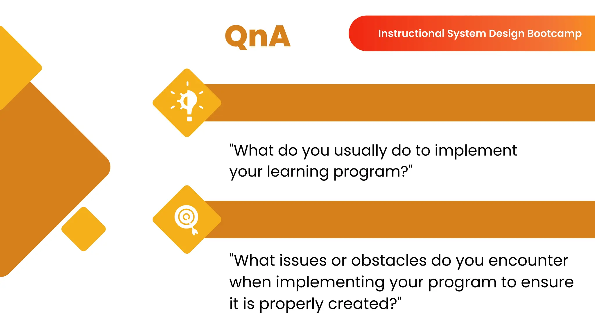 QnA
"What do you usually do to implement
your learning program?"
"What issues or obstacles do you encounter
when implementing your program to ensure
it is properly created?"
Instructional System Design Bootcamp
 