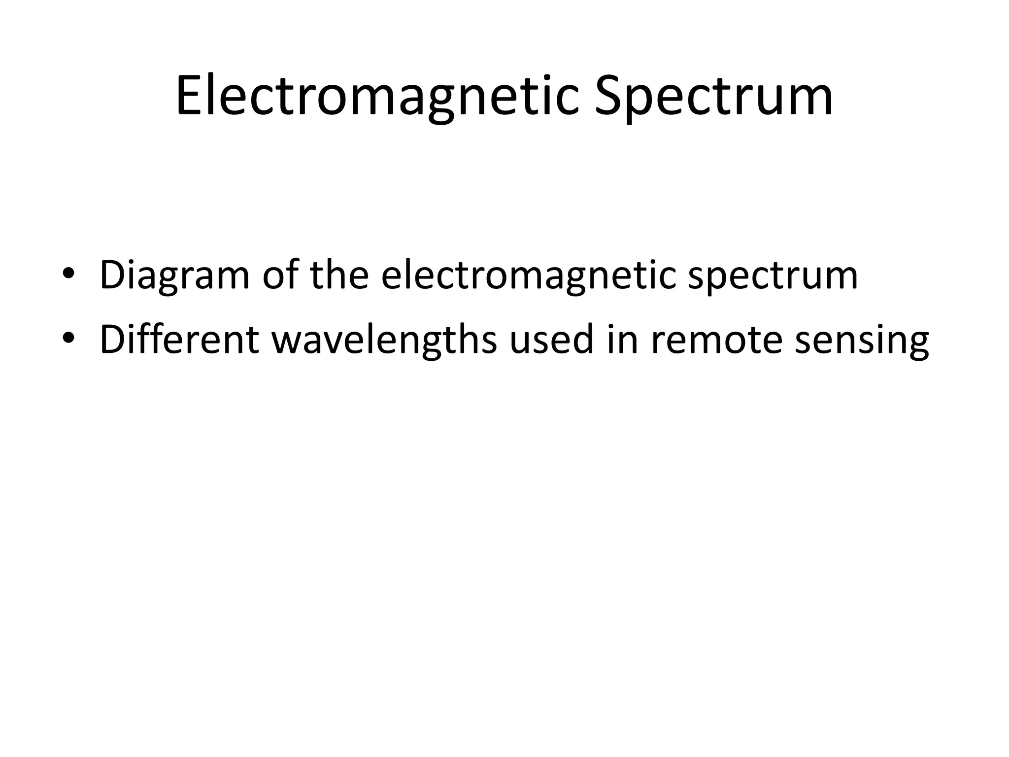 Electromagnetic Spectrum
• Diagram of the electromagnetic spectrum
• Different wavelengths used in remote sensing
 