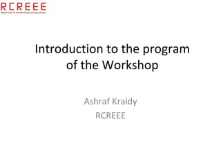 Introduction to the program 
      of the Workshop

        Ashraf Kraidy 
          RCREEE
 
